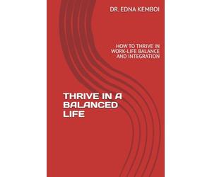 THRIVE IN A BALANCED LIFE: HOW TO THRIVE IN WORK-LIFE BALANCE AND INTEGRATION
