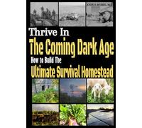 Thrive in the Coming Dark Age: How to Build the Ultimate Survival Homestead