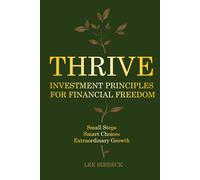 Thrive: Investment Principles for Financial Freedom. Build Smarter Money Habits, Make Better Decisions, and Invest with Confidence - Small Steps, Smart Choices, Extraordinary Growth