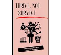 Thrive, Not Survive: The Working Parent’s Guide to Balance: Essential Tips to Master Work-Life Balance and Enjoy Family Time
