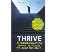 Thrive: The Mentor’s Guide to Navigating Health, Wellbeing and Wealth: A Guide to Sustainable Success, Driven by Health, Wellbeing, and Wealth
