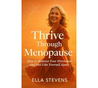 Thrive Through Menopause: How to Balance Your Hormones and Feel Like Yourself Again