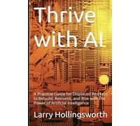 Thrive with AI: A Practical Guide for Displaced Workers to Rebuild, Reinvent, and Rise with the Power of Artificial Intelligence