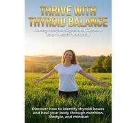 Thrive with Thyroid Balance: Recognize the Signs and Restore Your Health Naturally: Discover how to identify thyroid issues and heal your body through nutrition, lifestyle, and mindset.
