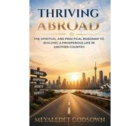Thriving Abroad: The Spiritual and Practical Roadmap to Building a Prosperous Life in Another Country.