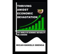 Thriving Amidst Economic Devastation: In A World Of Economic Instability Be A Success