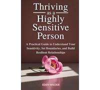 Thriving as a Highly Sensitive Person: A Practical Guide to Understand Your Sensitivity, Set Boundaries, and Build Resilient Relationships