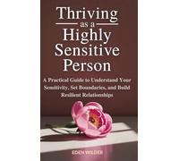 Thriving as a Highly Sensitive Person: A Practical Guide to Understand Your Sensitivity, Set Boundaries, and Build Resilient Relationships