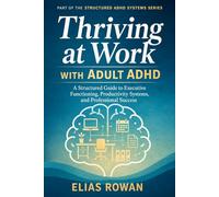 Thriving at Work with Adult ADHD: A Structured Guide to Executive Functioning, Productivity Systems, and Professional Success