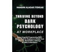 Thriving Beyond Dark Psychology at Workplace: Neuro Linguistic Programming (NLP) Mastery Book for Employees to Outdo Toxic Influence, Manipulation, Sabotage & Politics at Workplace
