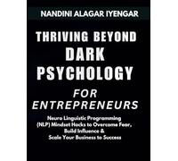 Thriving Beyond Dark Psychology - For Entrepreneurs: Neuro Linguistic Programming (NLP) Mindset Hacks to Overcome Fear, Build Influence & Scale You