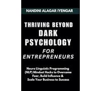Thriving Beyond Dark Psychology - For Entrepreneurs: Neuro Linguistic Programming (NLP) Mindset Hacks to Overcome Fear, Build Influence & Scale You