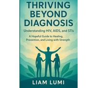 Thriving Beyond Diagnosis Understanding HIV, AIDS, and STIs: A Hopeful Guide to Healing, Prevention, and Living with Strength