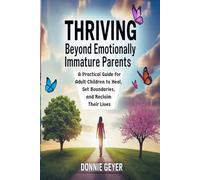 Thriving Beyond Emotionally Immature Parents: A Practical Guide for Adult Children to Heal, Set Boundaries, and Reclaim Their Lives