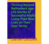 Thriving Beyond Retirement Age: Life Stories of Successful Adults Living Their Best Lives on Their Own Terms