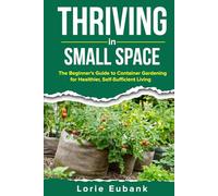 Thriving in Small Spaces: The Beginner's Guide to Container Gardening for Healthier, Self-Sufficient Living