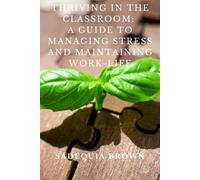 Thriving In The Classroom: A Guide To Managing Stress And Maintaining Work-Life Balance For Educators