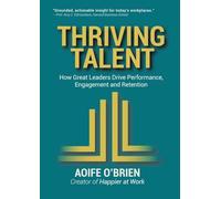 Thriving Talent: How Great Leaders Drive Performance, Engagement and Retention