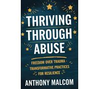 Thriving Through Abuse: Freedom Over Trauma: Transformative Practices For Resilience