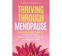 Thriving Through Menopause: A Holistic 5-Step Guide to Managing Symptoms, Reclaiming Emotional Balance, and Aging with Vitality
