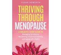 Thriving Through Menopause: A Holistic 5-Step Guide to Managing Symptoms, Reclaiming Emotional Balance, and Aging with Vitality