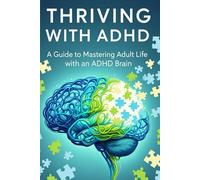 Thriving with ADHD: A Guide to Mastering Adult Life with an ADHD Brain