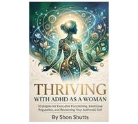 Thriving with ADHD as a Woman: Strategies for Executive Functioning, Emotional Regulation, and Reclaiming Your Authentic Self