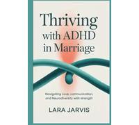 Thriving with ADHD in Marriage: Navigating Love, Communication, and Neurodiversity with Strength
