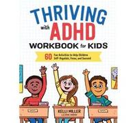 Thriving with ADHD Workbook for Kids: 60 Fun Activities to Help Children Self-Regulate, Focus, and Succeed