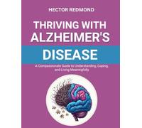 Thriving with Alzheimer’s Disease: A Compassionate Guide to Understanding, Coping, and Living Meaningfully