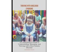 Thriving with Angelman Syndrome: Your Ultimate Guide to Understanding, Managing, and Flourishing with This Unique Genetic Condition