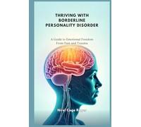THRIVING WITH BORDERLINE PERSONALITY DISORDER: A Guide to Emotional Freedom From Pain and Trauma