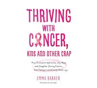 Thriving with Cancer, Kids and other Crap: How To Choose Optimism, Joy, Hope and Laughter During Cancer, Life Changes and Family Chaos