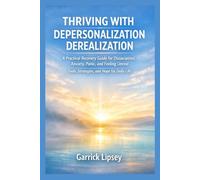 THRIVING WITH DEPERSONALIZATION-DEREALIZATION: A Practical Recovery Guide for Dissociation, Anxiety, Panic, and Feeling Unreal - Tools, Strategies, and Hope for Daily Life