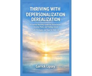 THRIVING WITH DEPERSONALIZATION-DEREALIZATION: A Practical Recovery Guide for Dissociation, Anxiety, Panic, and Feeling Unreal - Tools, Strategies, and Hope for Daily Life
