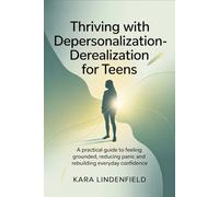 Thriving with Depersonalization-Derealization for Teens: A Practical Guide to Feeling Grounded, Reducing Panic and Rebuilding Everyday Confidence