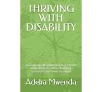 THRIVING WITH DISABILITY: navigating life generally as a person with disability while building resilience and inner strength