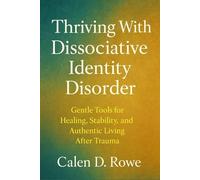 Thriving With Dissociative Identity Disorder: Gentle Tools for Healing, Stability, and Authentic Living After Trauma