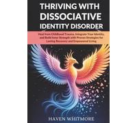 THRIVING WITH DISSOCIATIVE IDENTITY DISORDER: Heal from Childhood Trauma, Integrate Your Identity, and Build Inner Strength with Proven Strategies for Lasting Recovery and Empowered Living