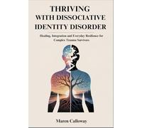 THRIVING WITH DISSOCIATIVE IDENTITY DISORDER: Healing, Integration and Everyday Resilience for Complex Trauma Survivors