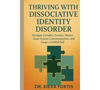 THRIVING WITH DISSOCIATIVE IDENTITY DISORDER: Navigate Complex Trauma, Master Inner System Communication, and Forge a Unified Self