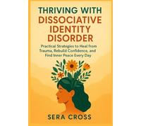 THRIVING WITH DISSOCIATIVE IDENTITY DISORDER: Practical Strategies to Heal from Trauma, Rebuild Confidence, and Find Inner Peace Every Day