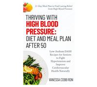 Thriving with High Blood Pressure: Diet and Meal Plan After 50: Low-Sodium DASH Recipes for Seniors to Fight Hypertension and Improve Cardiovascular Health Naturally
