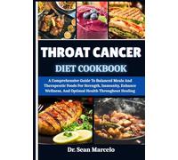 THROAT CANCER DIET COOKBOOK: A Comprehensive Guide To Balanced Meals And Therapeutic Foods For Strength, Immunity, Enhance Wellness, And Optimal Health Throughout Healing