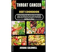 THROAT CANCER DIET COOKBOOK: Nutritional Healing Guide With Easy Recipes For Swallowing Support, Anti-Inflammatory Foods, Immune-Boosting Meals, ... Loss, And Treatment Side Effects For Patients