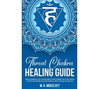 Throat Chakra Healing Guide: Open and Balance Your Communication Centre to Speak Your Truth, Express Yourself Authentically and Listen Deeply to Others, Working Through Lies