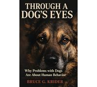 Through a Dog's Eyes: Why Problems with Dogs are About Human Behavior