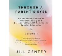Through a Parent's Eyes: An Educator's Guide to Understanding and Collaborating with Families in Special Education, Volume I: A Handbook for Building Authentic Family-Professional Partnerships