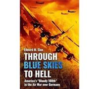 Through Blue Skies to Hell Americas Bloody 100th in the Air War Over Germany by Edward M Sion Edward M Sion (Auteur)