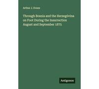 Through Bosnia and the Herzegóvina on Foot During the Insurrection August and September 1875